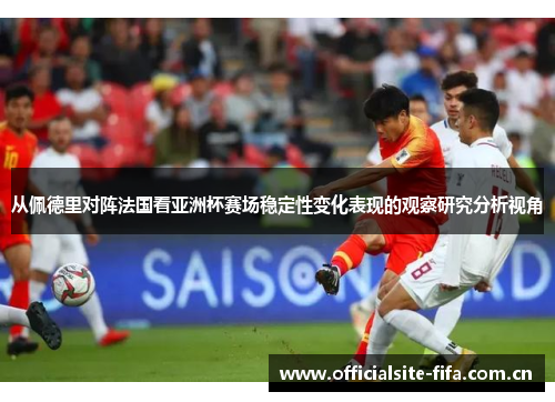 从佩德里对阵法国看亚洲杯赛场稳定性变化表现的观察研究分析视角 从佩德里对阵法国看亚洲杯赛场稳定性变化表现的观察研究分析视角