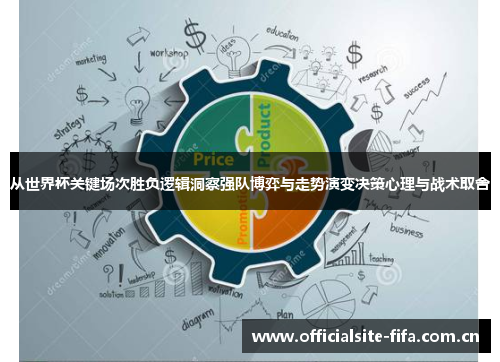 从世界杯关键场次胜负逻辑洞察强队博弈与走势演变决策心理与战术取舍 从世界杯关键场次胜负逻辑洞察强队博弈与走势演变决策心理与战术取舍