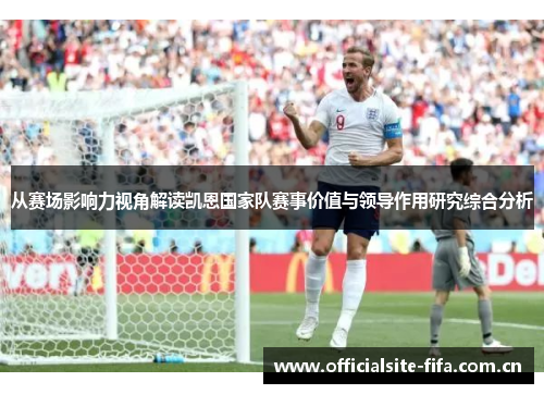 从赛场影响力视角解读凯恩国家队赛事价值与领导作用研究综合分析